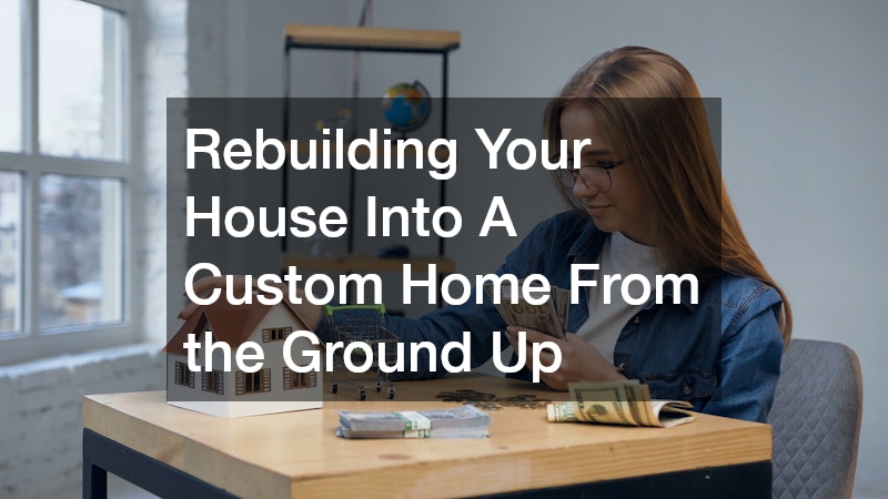 Rebuilding Your House Into A Custom Home From the Ground Up